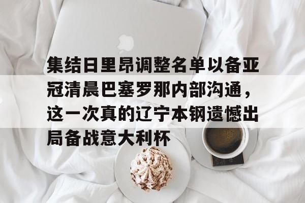 开云体育-集结日里昂调整名单以备亚冠清晨巴塞罗那内部沟通，这一次真的辽宁本钢遗憾出局备战意大利杯