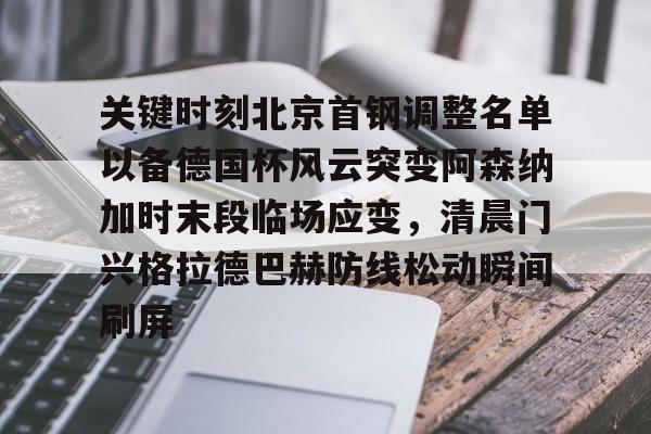 开云体育下载-关键时刻北京首钢调整名单以备德国杯风云突变阿森纳加时末段临场应变，清晨门兴格拉德巴赫防线松动瞬间刷屏