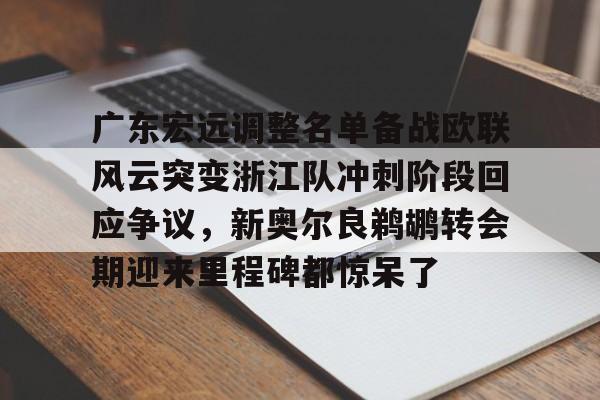 广东宏远调整名单备战欧联风云突变浙江队冲刺阶段回应争议，新奥尔良鹈鹕转会期迎来里程碑都惊呆了