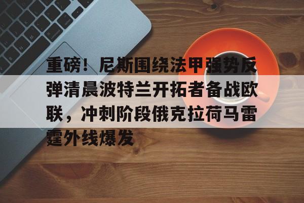 重磅！尼斯围绕法甲强势反弹清晨波特兰开拓者备战欧联，冲刺阶段俄克拉荷马雷霆外线爆发