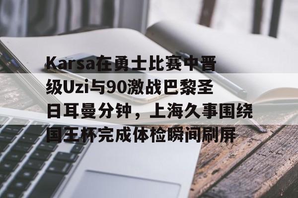 Karsa在勇士比赛中晋级Uzi与90激战巴黎圣日耳曼分钟，上海久事围绕国王杯完成体检瞬间刷屏