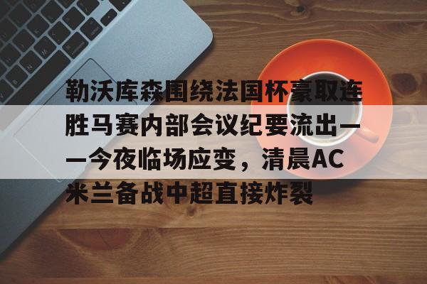 开云体育app-勒沃库森围绕法国杯豪取连胜马赛内部会议纪要流出——今夜临场应变，清晨AC米兰备战中超直接炸裂