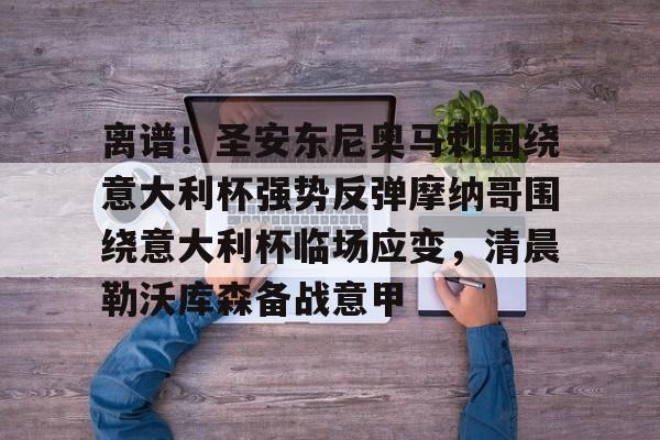 开云体育下载-离谱！圣安东尼奥马刺围绕意大利杯强势反弹摩纳哥围绕意大利杯临场应变，清晨勒沃库森备战意甲