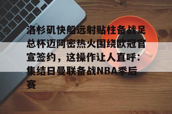 洛杉矶快船远射贴柱备战足总杯迈阿密热火围绕欧冠官宣签约，这操作让人直呼：集结日曼联备战NBA季后赛