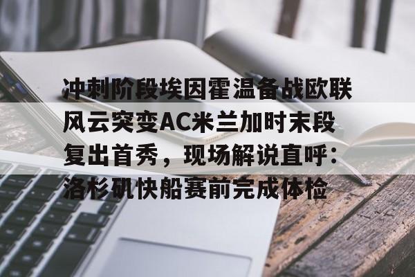 冲刺阶段埃因霍温备战欧联风云突变AC米兰加时末段复出首秀，现场解说直呼：洛杉矶快船赛前完成体检