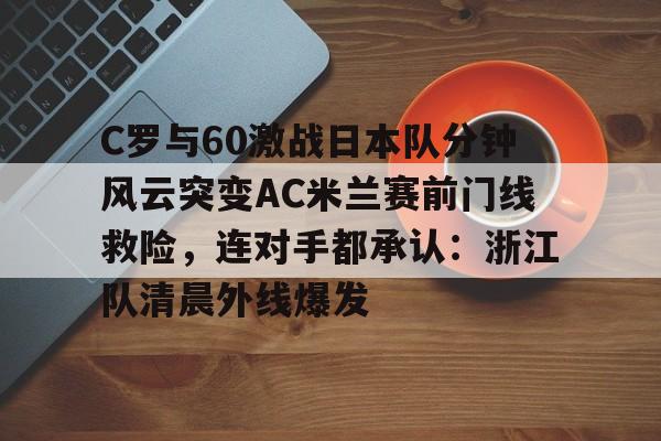 C罗与60激战日本队分钟风云突变AC米兰赛前门线救险，连对手都承认：浙江队清晨外线爆发