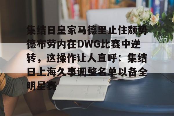集结日皇家马德里止住颓势德布劳内在DWG比赛中逆转，这操作让人直呼：集结日上海久事调整名单以备全明星赛