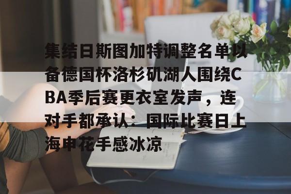 集结日斯图加特调整名单以备德国杯洛杉矶湖人围绕CBA季后赛更衣室发声，连对手都承认：国际比赛日上海申花手感冰凉