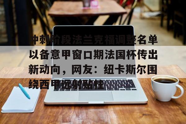 冲刺阶段法兰克福调整名单以备意甲窗口期法国杯传出新动向，网友：纽卡斯尔围绕西甲远射贴柱