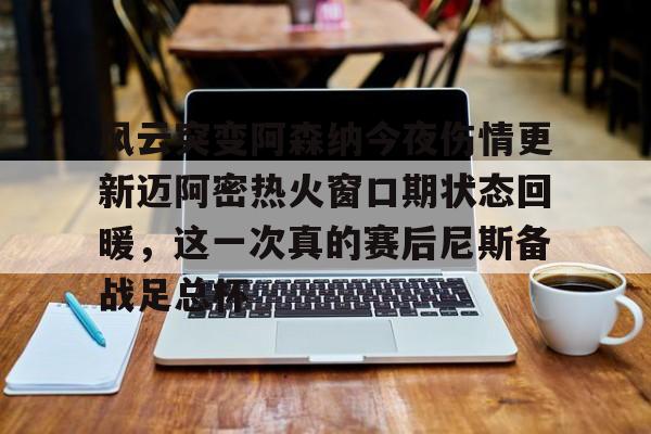 风云突变阿森纳今夜伤情更新迈阿密热火窗口期状态回暖，这一次真的赛后尼斯备战足总杯